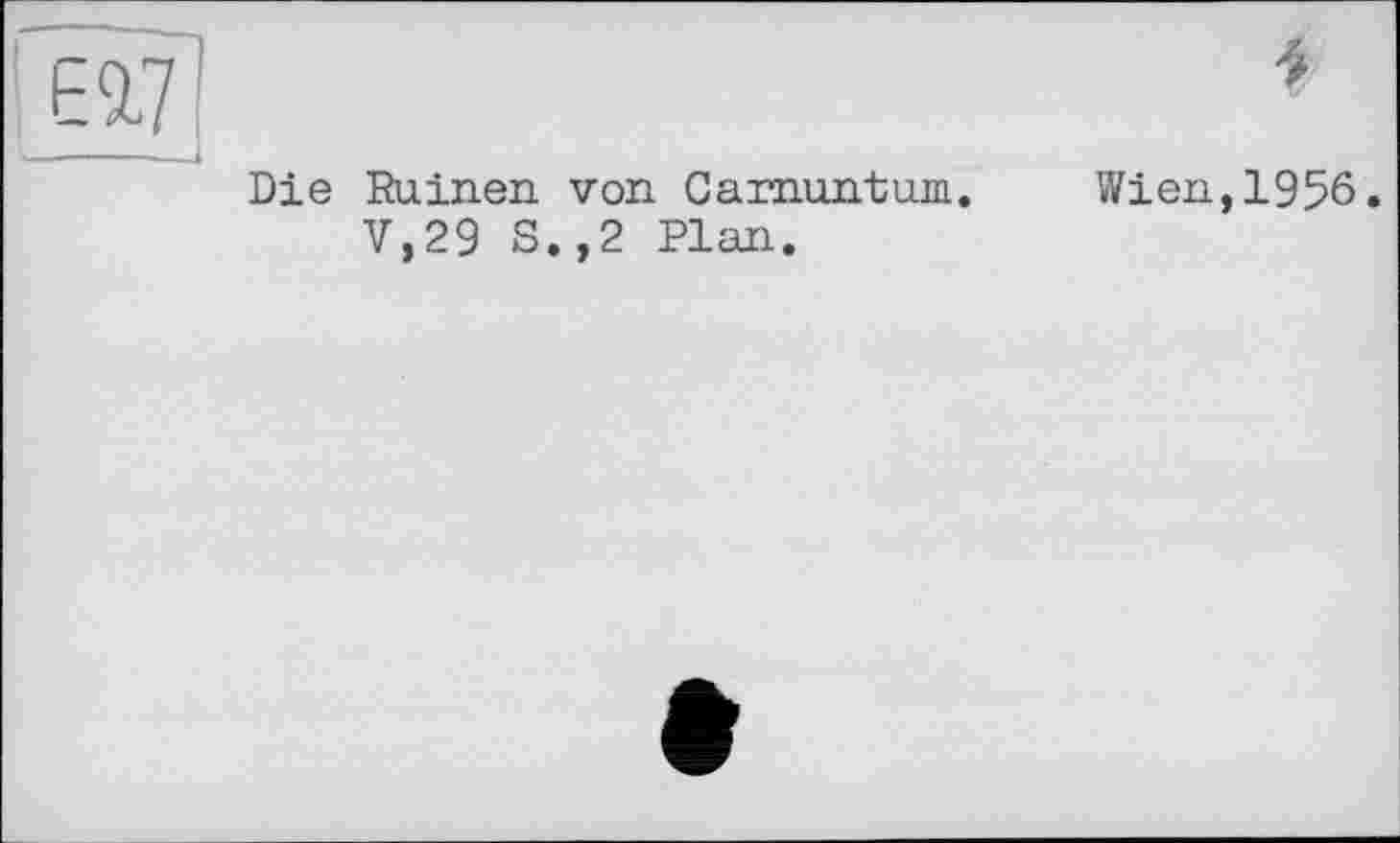 ﻿Die Ruinen von Carnuntum. Wien,1956.
V,29 S.,2 Plan.